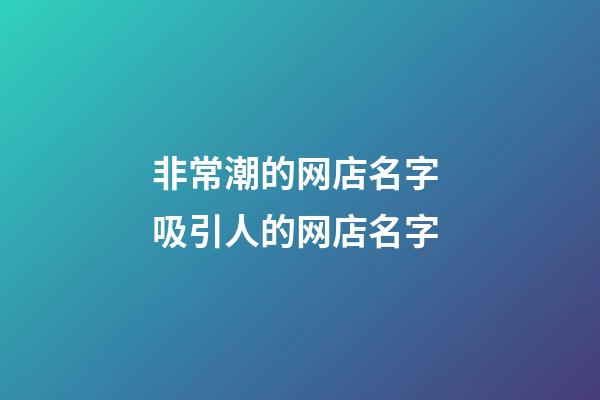 非常潮的网店名字 吸引人的网店名字-第1张-店铺起名-玄机派